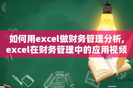 如何用excel做财务管理分析,excel在财务管理中的应用视频教学