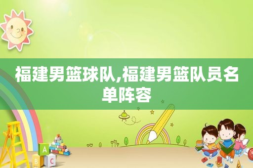福建男篮球队,福建男篮队员名单阵容