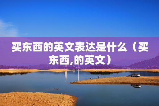 买东西的英文表达是什么（买东西,的英文）