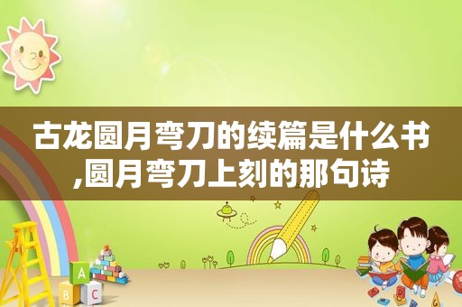 古龙圆月弯刀的续篇是什么书,圆月弯刀上刻的那句诗