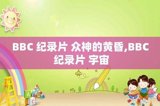 BBC 纪录片 众神的黄昏,BBC 纪录片 宇宙