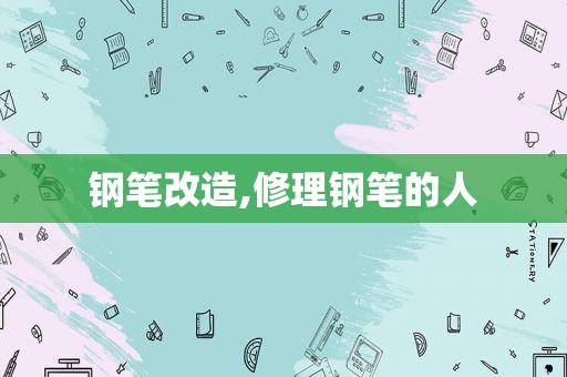 钢笔改造,修理钢笔的人