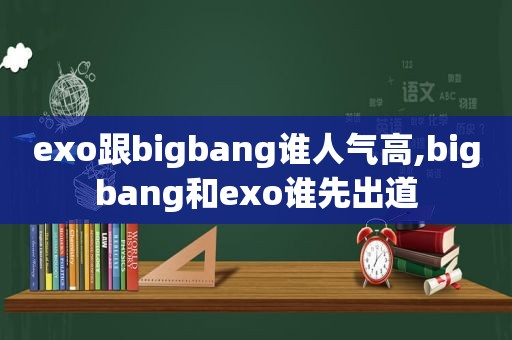 exo跟bigbang谁人气高,bigbang和exo谁先出道  第1张