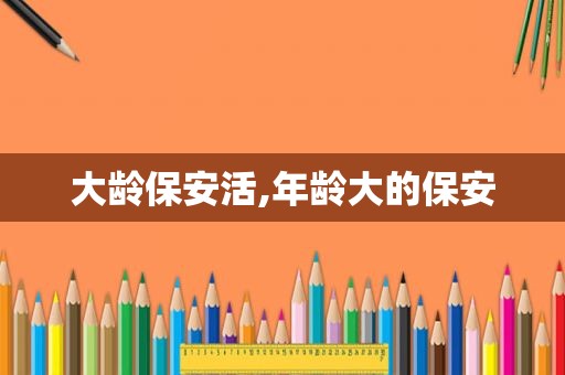 大龄保安活,年龄大的保安  第1张