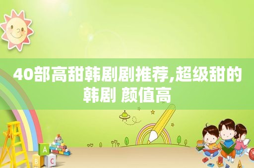 40部高甜韩剧剧推荐,超级甜的韩剧 颜值高  第1张