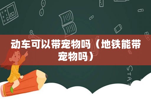 动车可以带宠物吗（地铁能带宠物吗）