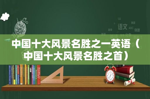 中国十大风景名胜之一英语（中国十大风景名胜之首）  第1张