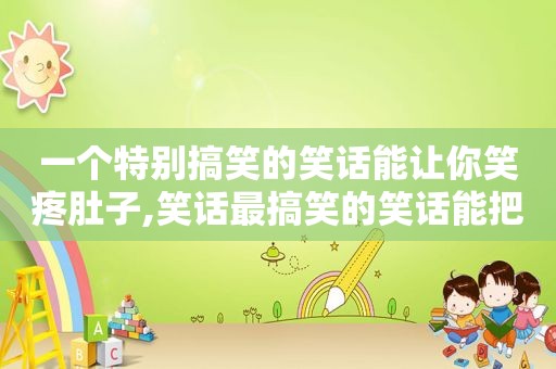 一个特别搞笑的笑话能让你笑疼肚子,笑话最搞笑的笑话能把人笑得肚子痛的  第1张