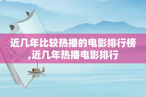 近几年比较热播的电影排行榜,近几年热播电影排行  第1张