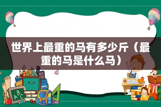 世界上最重的马有多少斤（最重的马是什么马）  第1张