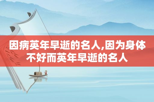 因病英年早逝的名人,因为身体不好而英年早逝的名人  第1张