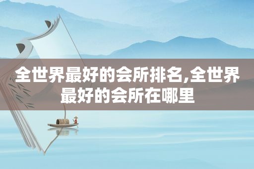 全世界最好的会所排名,全世界最好的会所在哪里  第1张