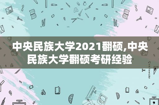 中央民族大学2021翻硕,中央民族大学翻硕考研经验  第1张
