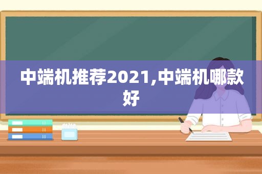 中端机推荐2021,中端机哪款好  第1张