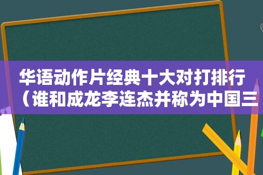 华语动作片经典十大对打排行（谁和成龙李连杰并称为中国三大武打明星）  第1张