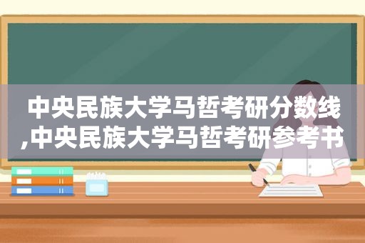 中央民族大学马哲考研分数线,中央民族大学马哲考研参考书  第1张