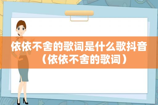 依依不舍的歌词是什么歌抖音（依依不舍的歌词）