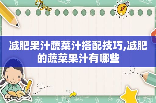 减肥果汁蔬菜汁搭配技巧,减肥的蔬菜果汁有哪些