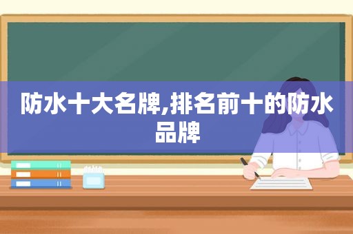 防水十大名牌,排名前十的防水品牌  第1张