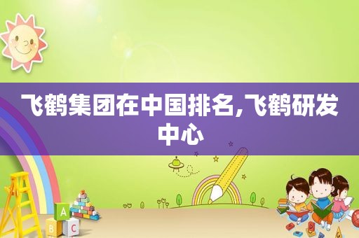 飞鹤集团在中国排名,飞鹤研发中心  第1张