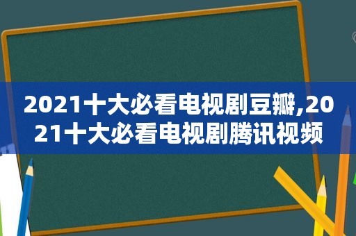 2021十大必看电视剧豆瓣,2021十大必看电视剧腾讯视频
