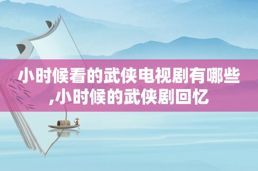 小时候看的武侠电视剧有哪些,小时候的武侠剧回忆