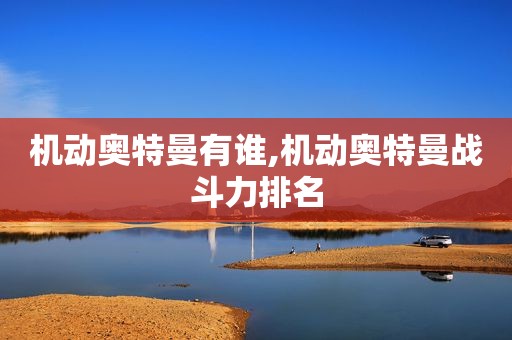 机动奥特曼有谁,机动奥特曼战斗力排名