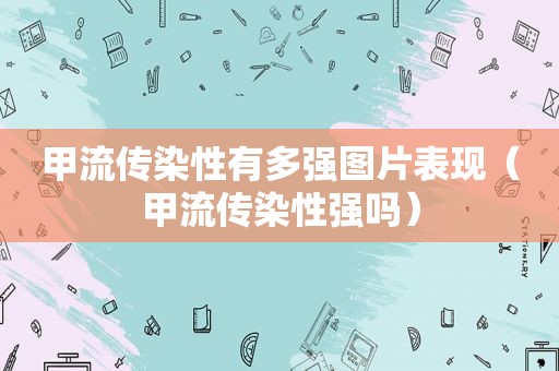 甲流传染性有多强图片表现（甲流传染性强吗）