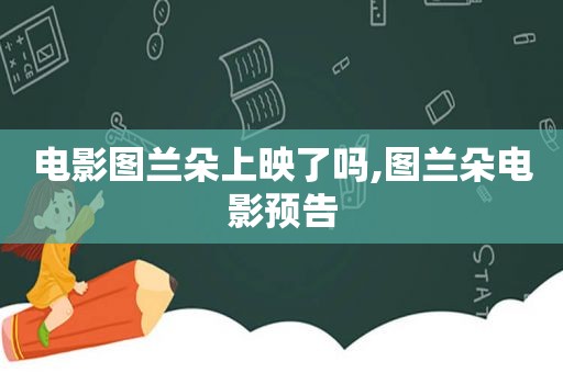 电影图兰朵上映了吗,图兰朵电影预告