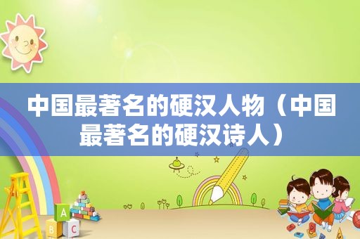 中国最著名的硬 *** 物（中国最著名的硬汉诗人）