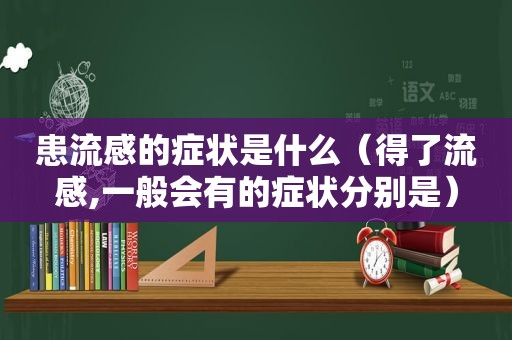 患流感的症状是什么（得了流感,一般会有的症状分别是）