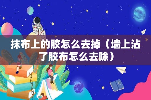 抹布上的胶怎么去掉（墙上沾了胶布怎么去除）