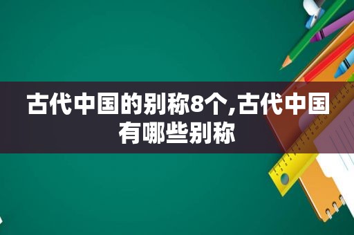 古代中国的别称8个,古代中国有哪些别称