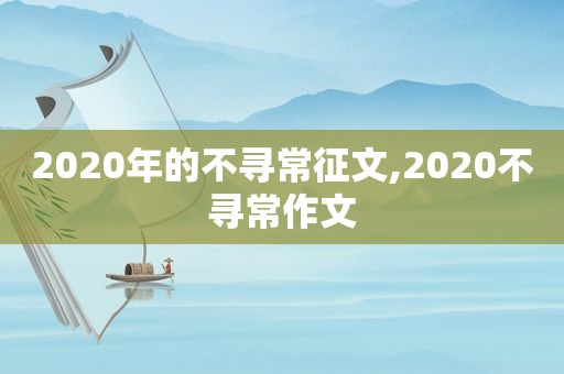 2020年的不寻常征文,2020不寻常作文