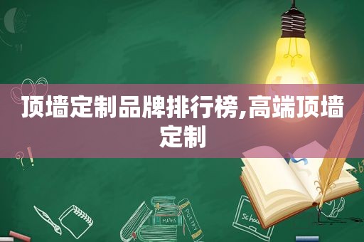 顶墙定制品牌排行榜,高端顶墙定制