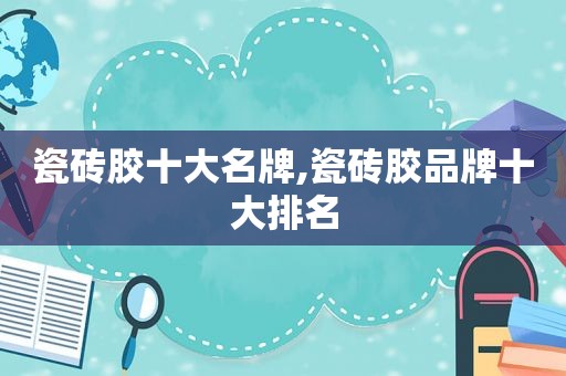 瓷砖胶十大名牌,瓷砖胶品牌十大排名
