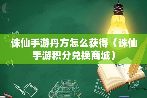 诛仙手游丹方怎么获得（诛仙手游积分兑换商城）