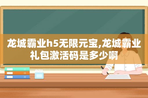 龙城霸业h5无限元宝,龙城霸业礼包激活码是多少啊