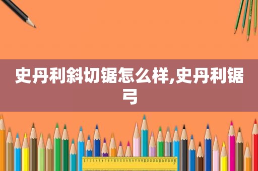 史丹利斜切锯怎么样,史丹利锯弓  第1张