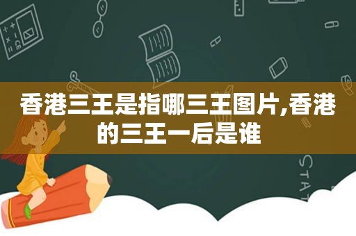 香港三王是指哪三王图片,香港的三王一后是谁