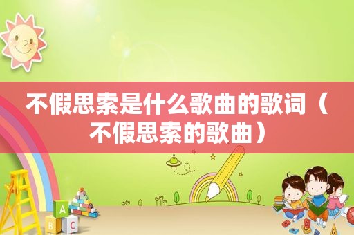 不假思索是什么歌曲的歌词（不假思索的歌曲）