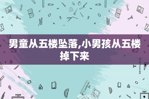 男童从五楼坠落,小男孩从五楼掉下来