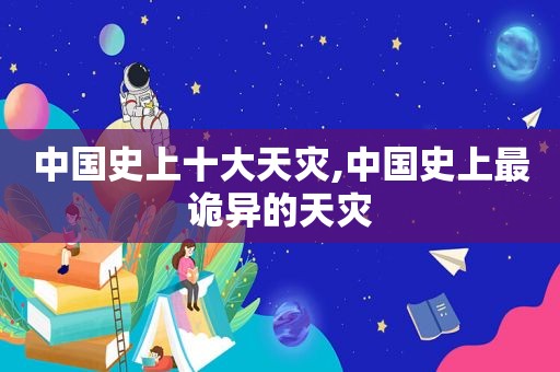 中国史上十大天灾,中国史上最诡异的天灾