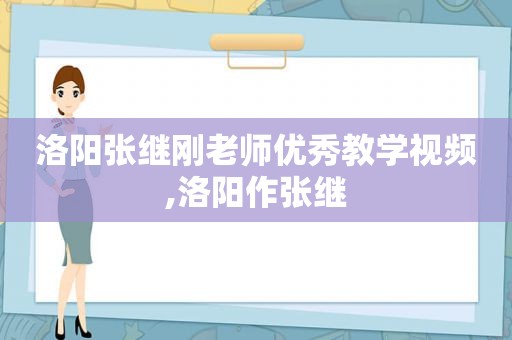 洛阳张继刚老师优秀教学视频,洛阳作张继