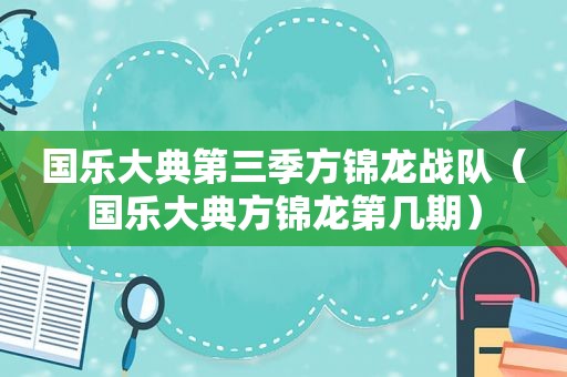 国乐大典第三季方锦龙战队（国乐大典方锦龙第几期）