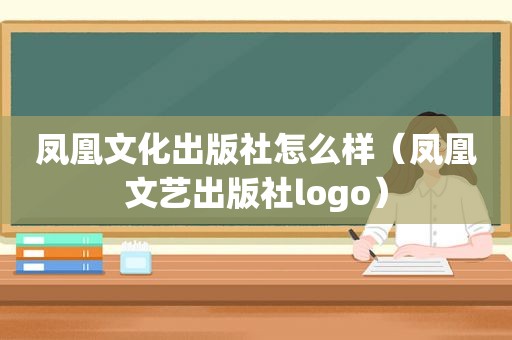 凤凰文化出版社怎么样（凤凰文艺出版社logo）