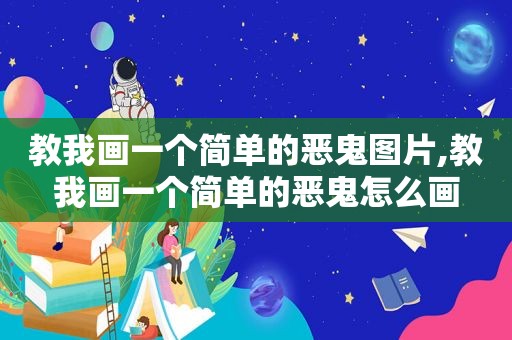 教我画一个简单的恶鬼图片,教我画一个简单的恶鬼怎么画