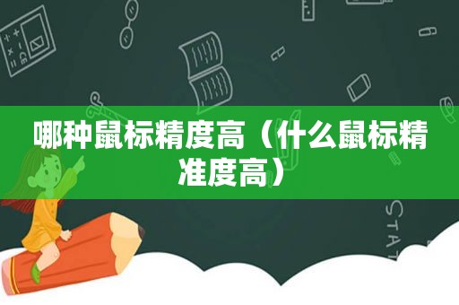 哪种鼠标精度高（什么鼠标精准度高）