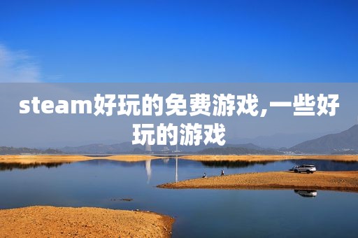 steam好玩的免费游戏,一些好玩的游戏
