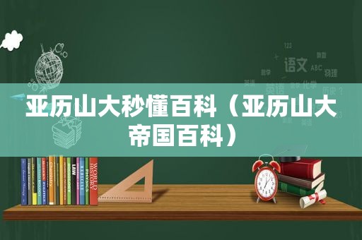 亚历山大秒懂百科（亚历山大帝国百科）  第1张